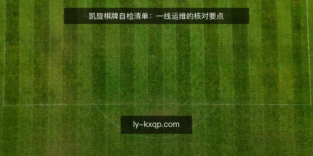 凯旋棋牌自检清单:一线运维的核对要点 — 留意异常信号:哪些现象值得警惕 配图