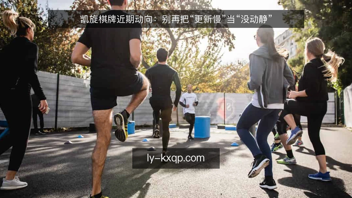 凯旋棋牌近期动向:别再把“更新慢”当“没动静”