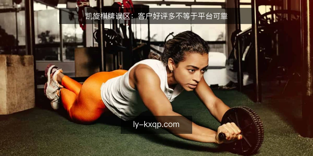 凯旋棋牌误区：客户好评多不等于平台可靠 — 误区：好评多就等于可靠 配图