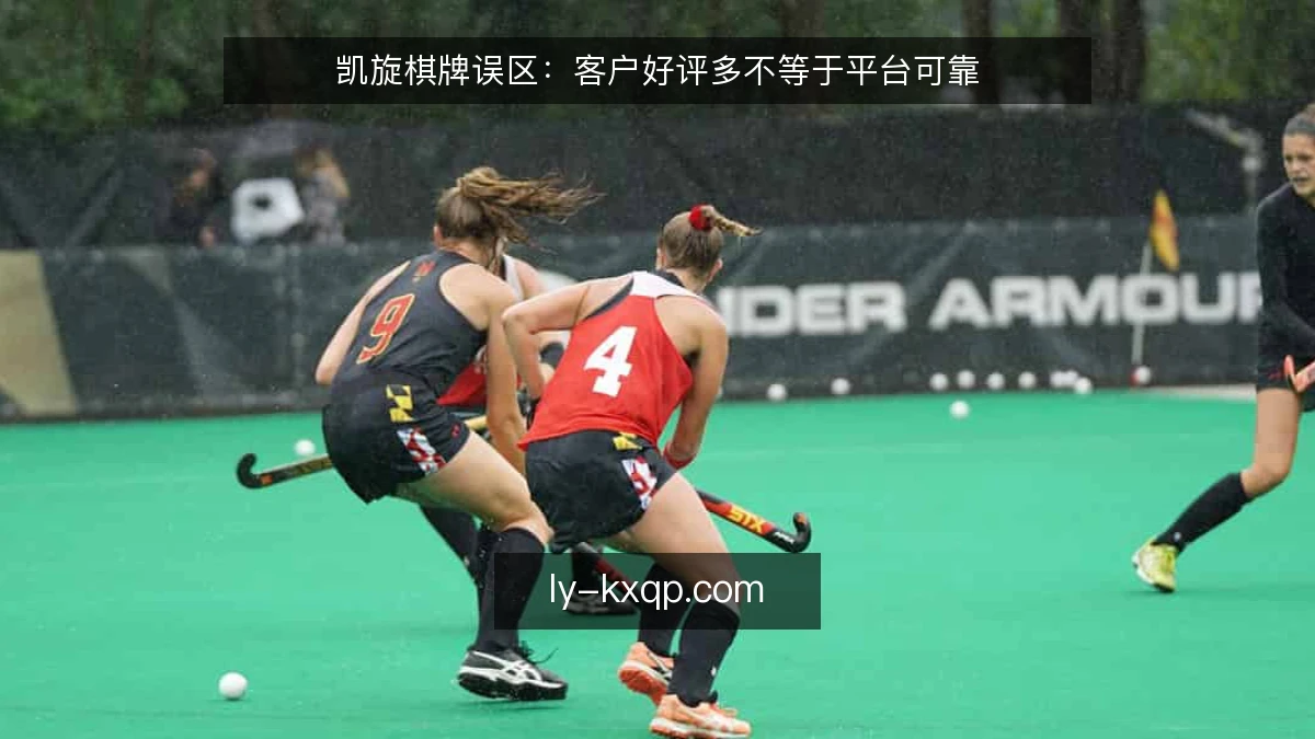 凯旋棋牌误区：客户好评多不等于平台可靠