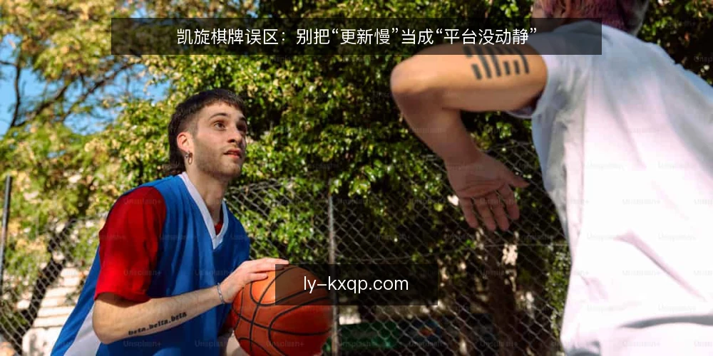 凯旋棋牌误区:别把“更新慢”当成“平台没动静” — 误区一:更新慢等于平台停滞 配图
