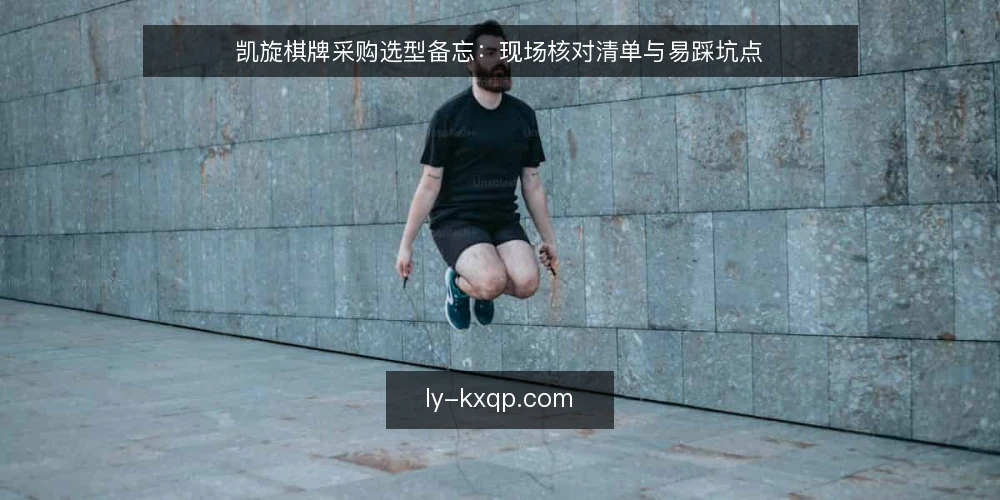 凯旋棋牌采购选型备忘:现场核对清单与易踩坑点 — 现场要盯的信号 配图