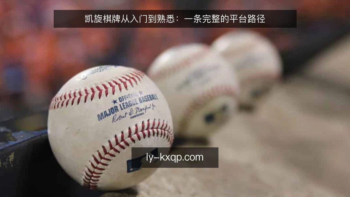 凯旋棋牌从入门到熟悉：一条完整的平台路径