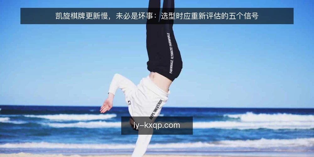 凯旋棋牌更新慢,未必是坏事:选型时应重新评估的五个信号 — 先界定需求:更新慢不等于平台停滞 配图