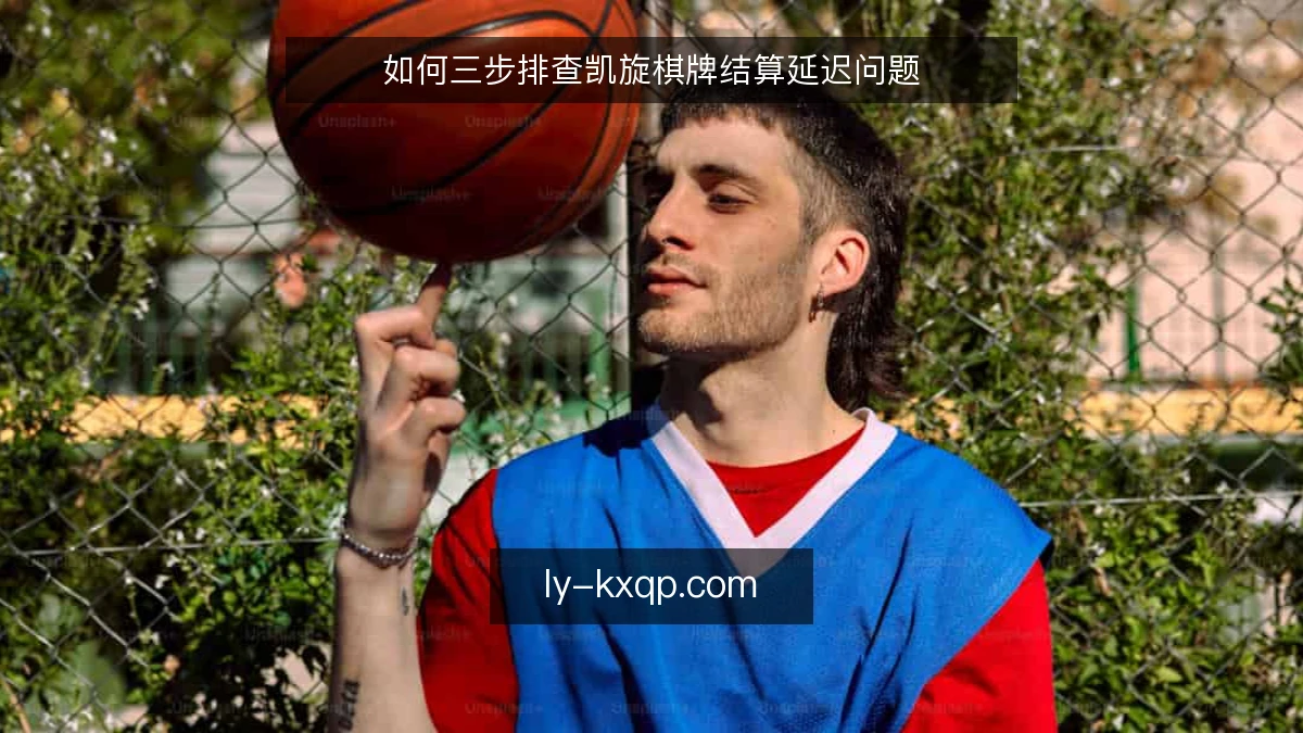 如何三步排查凯旋棋牌结算延迟问题