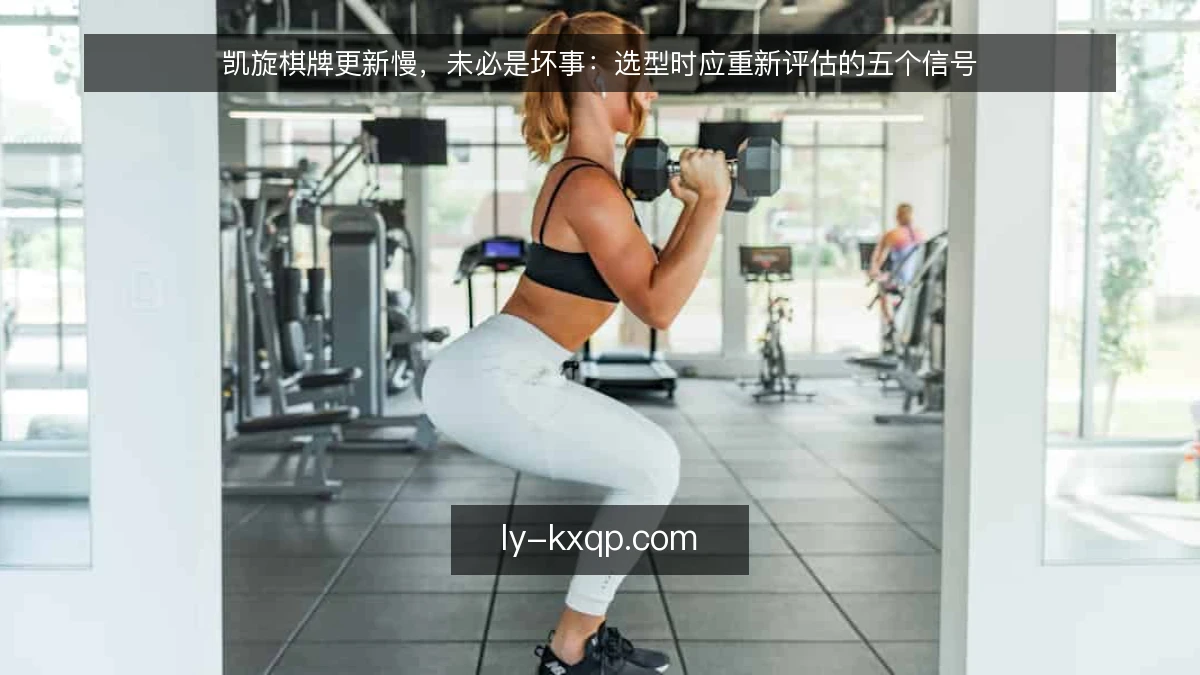 凯旋棋牌更新慢，未必是坏事：选型时应重新评估的五个信号