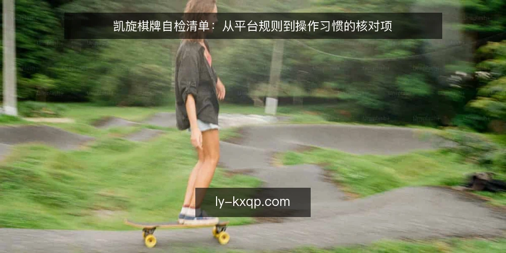 凯旋棋牌自检清单:从平台规则到操作习惯的核对项 — 为何现在需要做一次自检 配图