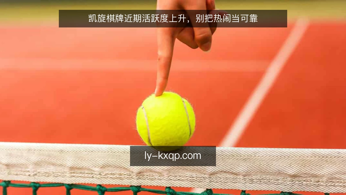 凯旋棋牌近期活跃度上升，别把热闹当可靠