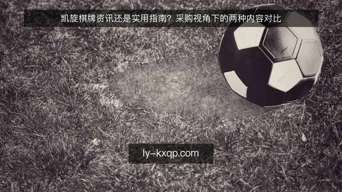 凯旋棋牌资讯还是实用指南?采购视角下的两种内容对比