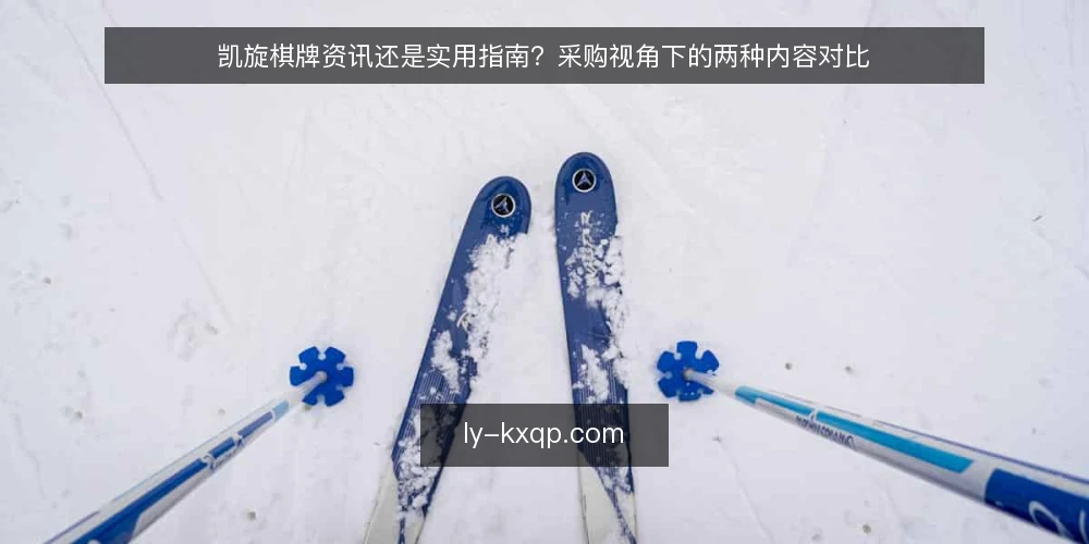 凯旋棋牌资讯还是实用指南?采购视角下的两种内容对比 — 先定义需求:你要解决的是信息差还是操作差 配图