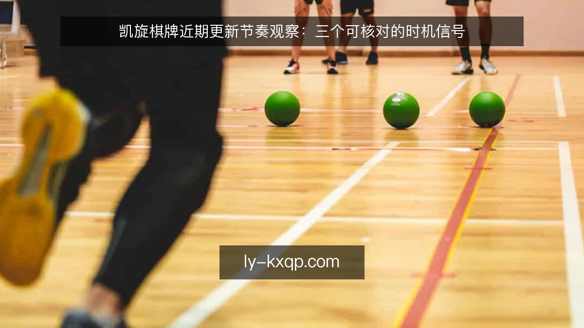 凯旋棋牌近期更新节奏观察：三个可核对的时机信号